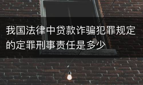 我国法律中贷款诈骗犯罪规定的定罪刑事责任是多少