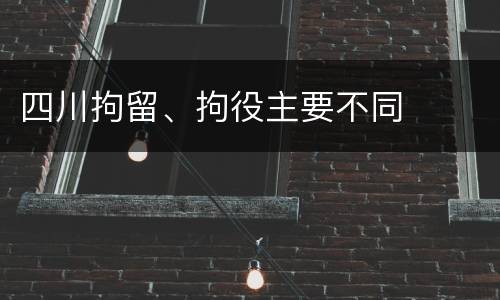 四川拘留、拘役主要不同