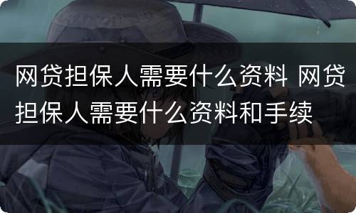 网贷担保人需要什么资料 网贷担保人需要什么资料和手续