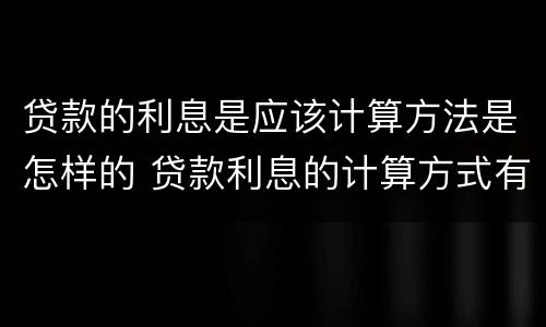 贷款的利息是应该计算方法是怎样的 贷款利息的计算方式有几种