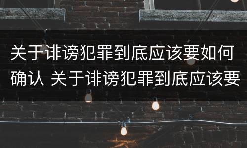 关于诽谤犯罪到底应该要如何确认 关于诽谤犯罪到底应该要如何确认案件