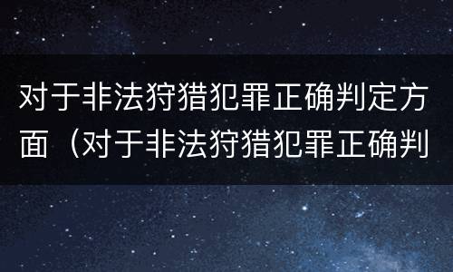 对于非法狩猎犯罪正确判定方面（对于非法狩猎犯罪正确判定方面有哪些）