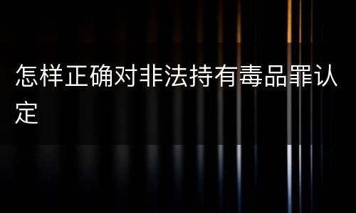 怎样正确对非法持有毒品罪认定