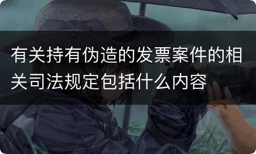 有关持有伪造的发票案件的相关司法规定包括什么内容