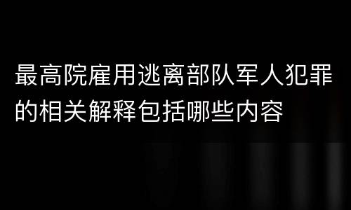 最高院雇用逃离部队军人犯罪的相关解释包括哪些内容