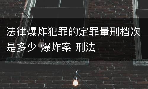 法律爆炸犯罪的定罪量刑档次是多少 爆炸案 刑法