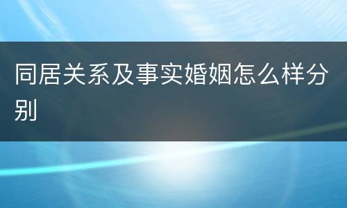 同居关系及事实婚姻怎么样分别