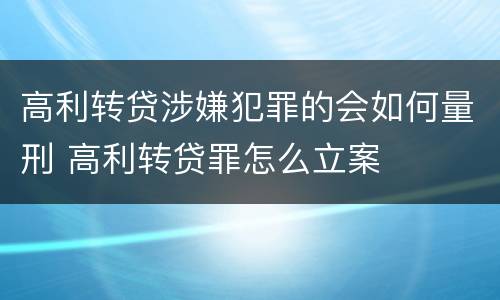 高利转贷涉嫌犯罪的会如何量刑 高利转贷罪怎么立案