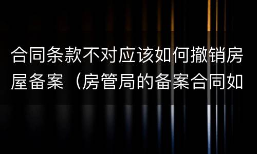 合同条款不对应该如何撤销房屋备案（房管局的备案合同如何撤销）