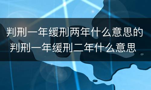 判刑一年缓刑两年什么意思的 判刑一年缓刑二年什么意思