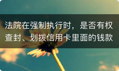 法院在强制执行时，是否有权查封、划拨信用卡里面的钱款