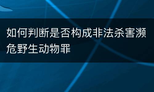 如何判断是否构成非法杀害濒危野生动物罪