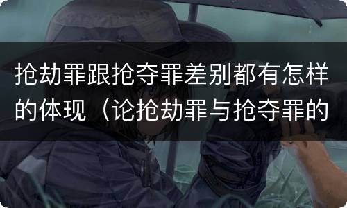 抢劫罪跟抢夺罪差别都有怎样的体现（论抢劫罪与抢夺罪的区别）