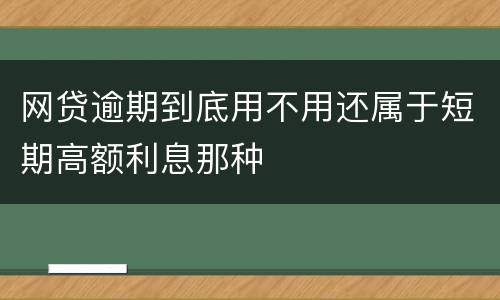 网贷逾期到底用不用还属于短期高额利息那种