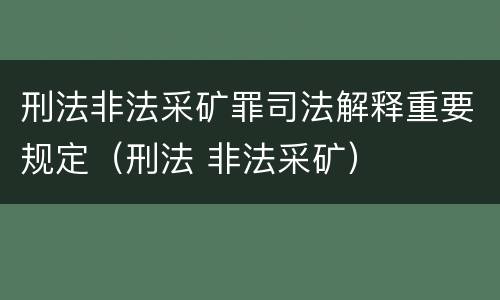 刑法非法采矿罪司法解释重要规定（刑法 非法采矿）