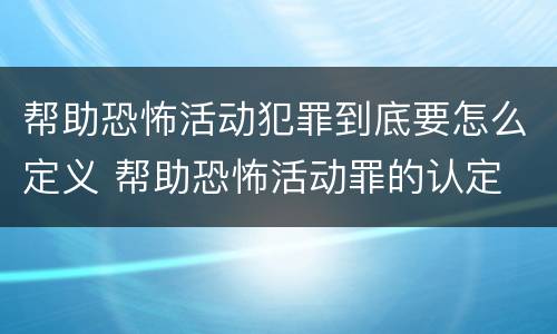 帮助恐怖活动犯罪到底要怎么定义 帮助恐怖活动罪的认定