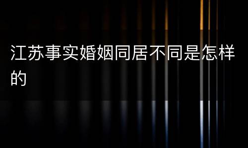 江苏事实婚姻同居不同是怎样的