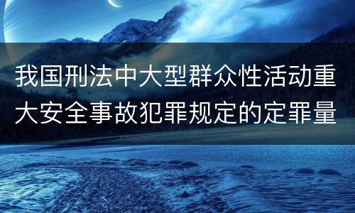 我国刑法中大型群众性活动重大安全事故犯罪规定的定罪量刑档次是多少