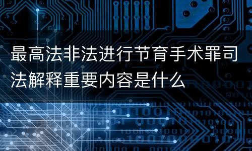 最高法非法进行节育手术罪司法解释重要内容是什么