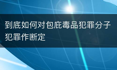 到底如何对包庇毒品犯罪分子犯罪作断定