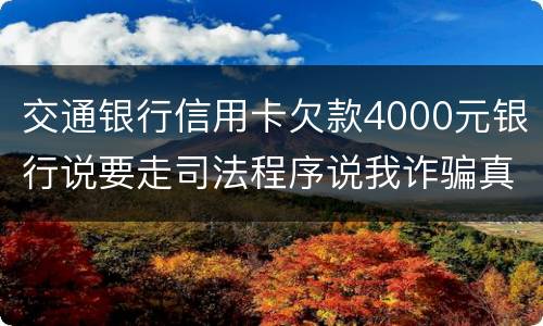 交通银行信用卡欠款4000元银行说要走司法程序说我诈骗真的会吗