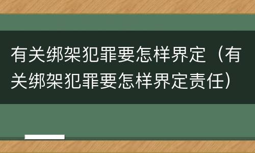 有关绑架犯罪要怎样界定（有关绑架犯罪要怎样界定责任）