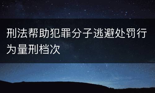 刑法帮助犯罪分子逃避处罚行为量刑档次