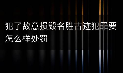 犯了故意损毁名胜古迹犯罪要怎么样处罚