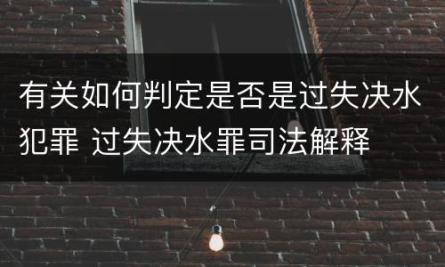 有关如何判定是否是过失决水犯罪 过失决水罪司法解释