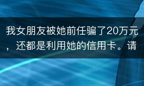 我女朋友被她前任骗了20万元，还都是利用她的信用卡。请问钱还能要回来吗