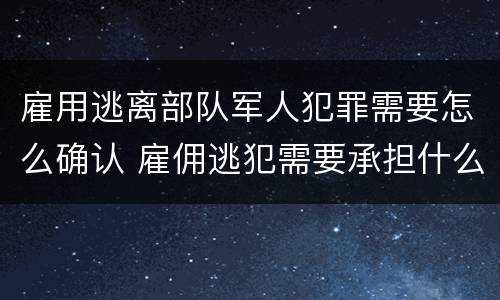 雇用逃离部队军人犯罪需要怎么确认 雇佣逃犯需要承担什么责任