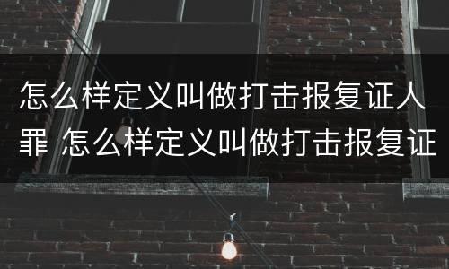 怎么样定义叫做打击报复证人罪 怎么样定义叫做打击报复证人罪呢