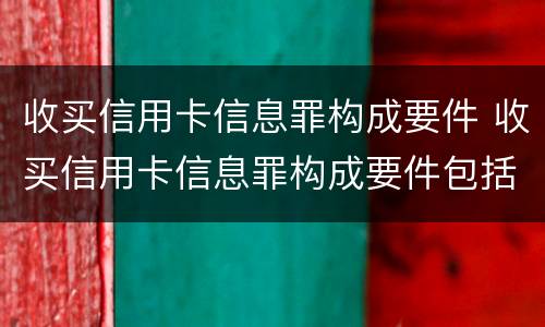 收买信用卡信息罪构成要件 收买信用卡信息罪构成要件包括