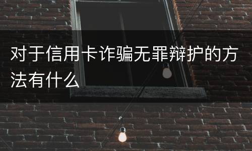 对于信用卡诈骗无罪辩护的方法有什么