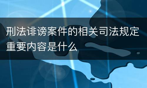 刑法诽谤案件的相关司法规定重要内容是什么