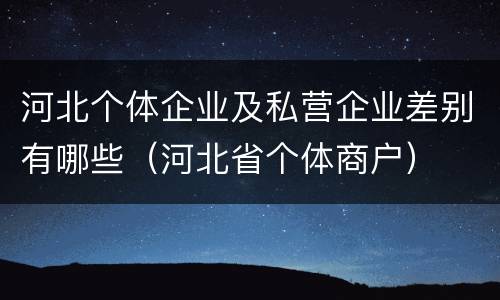 河北个体企业及私营企业差别有哪些（河北省个体商户）