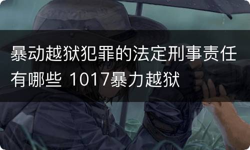 暴动越狱犯罪的法定刑事责任有哪些 1017暴力越狱