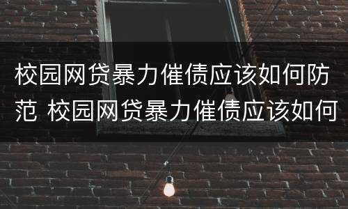 校园网贷暴力催债应该如何防范 校园网贷暴力催债应该如何防范呢