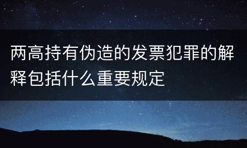 两高持有伪造的发票犯罪的解释包括什么重要规定