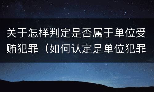 关于怎样判定是否属于单位受贿犯罪（如何认定是单位犯罪还是个人犯罪）