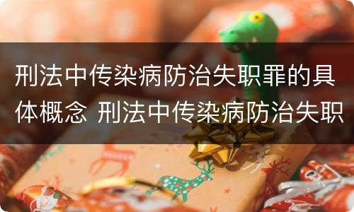 刑法中传染病防治失职罪的具体概念 刑法中传染病防治失职罪的具体概念是什么