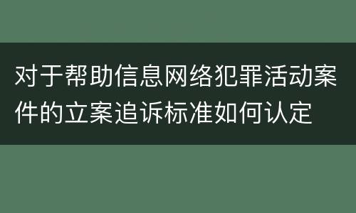 对于帮助信息网络犯罪活动案件的立案追诉标准如何认定