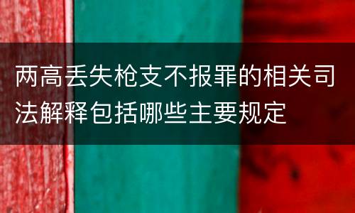 两高丢失枪支不报罪的相关司法解释包括哪些主要规定