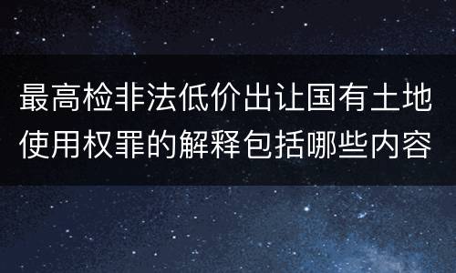 最高检非法低价出让国有土地使用权罪的解释包括哪些内容