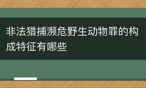 非法猎捕濒危野生动物罪的构成特征有哪些