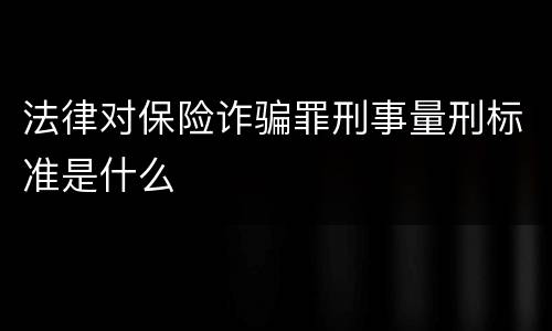 法律对保险诈骗罪刑事量刑标准是什么