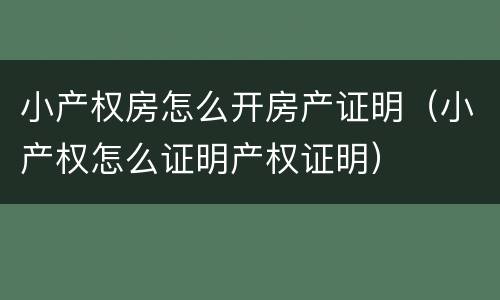 小产权房怎么开房产证明（小产权怎么证明产权证明）