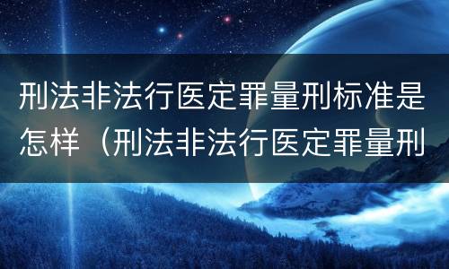 刑法非法行医定罪量刑标准是怎样（刑法非法行医定罪量刑标准是怎样规定的）