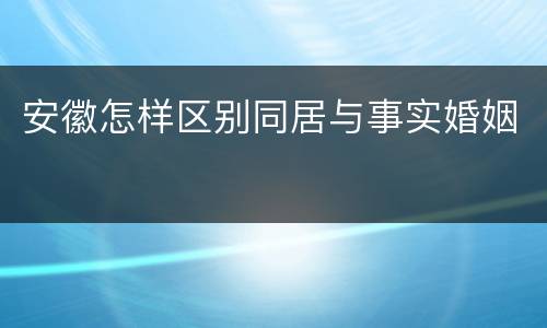 安徽怎样区别同居与事实婚姻