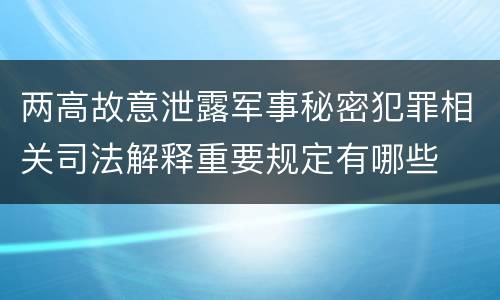 两高故意泄露军事秘密犯罪相关司法解释重要规定有哪些